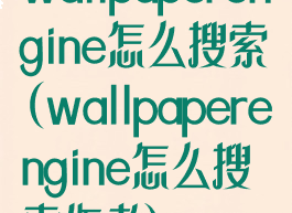 wallpaperengine怎么搜索(wallpaperengine怎么搜索作者)