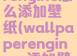 wallpaperengine怎么添加壁纸(wallpaperengineer添加壁纸)