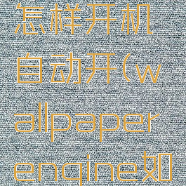 wallpaperengine怎样开机自动开(wallpaperengine如何设置开机自启)