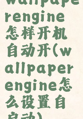 wallpaperengine怎样开机自动开(wallpaperengine怎么设置自启动)