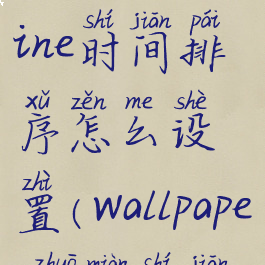 wallpaperengine时间排序怎么设置(wallpaper桌面时间)