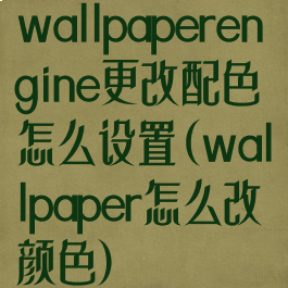 wallpaperengine更改配色怎么设置(wallpaper怎么改颜色)