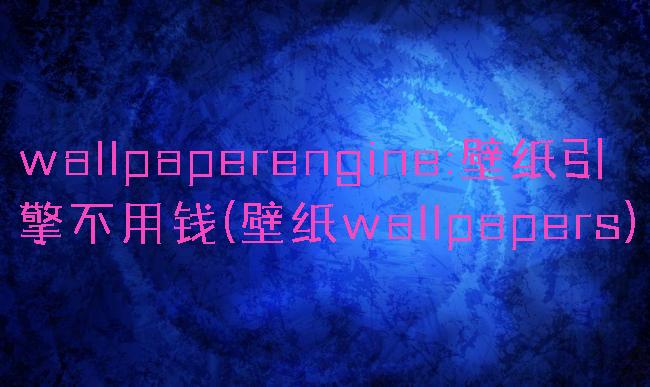 wallpaperengine:壁纸引擎不用钱(壁纸wallpapers)