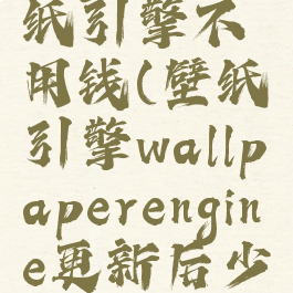 wallpaperengine:壁纸引擎不用钱(壁纸引擎wallpaperengine更新后少了好多壁纸)
