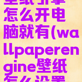 wallpaperengine:壁纸引擎怎么开电脑就有(wallpaperengine壁纸怎么设置开机自启动)