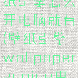wallpaperengine:壁纸引擎怎么开电脑就有(壁纸引擎wallpaperengine更新后少了好多壁纸)