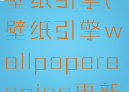 wallpaperengineer壁纸引擎(壁纸引擎wallpaperengine更新后少了好多壁纸)