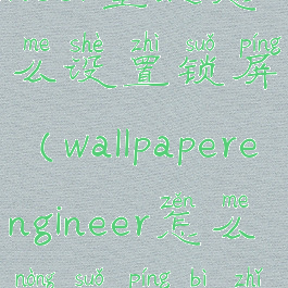 wallpaperengineer壁纸怎么设置锁屏(wallpaperengineer怎么弄锁屏壁纸)