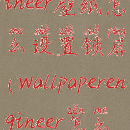 wallpaperengineer壁纸怎么设置锁屏(wallpaperengineer怎么锁定壁纸)