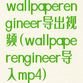 wallpaperengineer导出视频(wallpaperengineer导入mp4)