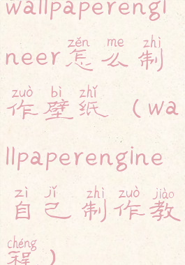 wallpaperengineer怎么制作壁纸(wallpaperengine自己制作教程)