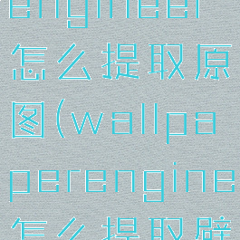 wallpaperengineer怎么提取原图(wallpaperengine怎么提取壁纸)