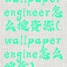 wallpaperengineer怎么搜资源(wallpaperengine怎么搜索)