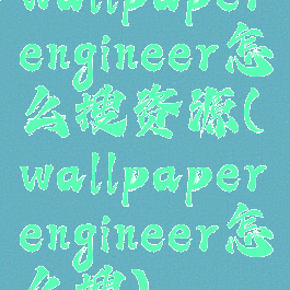 wallpaperengineer怎么搜资源(wallpaperengineer怎么搜)