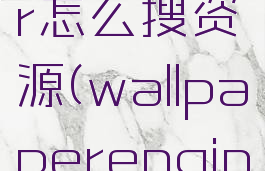 wallpaperengineer怎么搜资源(wallpaperengineer怎么搜索)