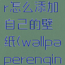 wallpaperengineer怎么添加自己的壁纸(wallpaperengine怎么使用壁纸)