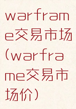 warframe交易市场(warframe交易市场价)