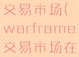 warframe交易市场(warframe交易市场在哪)
