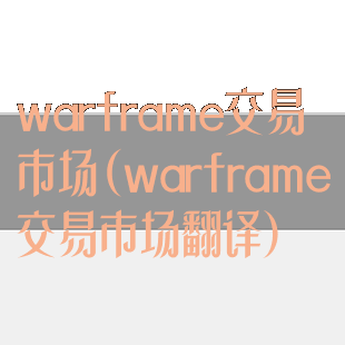 warframe交易市场(warframe交易市场翻译)