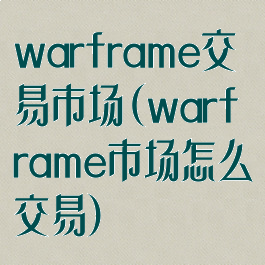 warframe交易市场(warframe市场怎么交易)