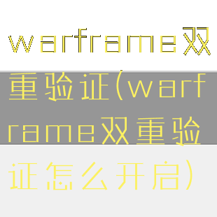 warframe双重验证(warframe双重验证怎么开启)