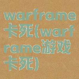 warframe卡死(warframe游戏卡死)