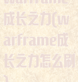 warframe成长之力(warframe成长之力怎么刷)