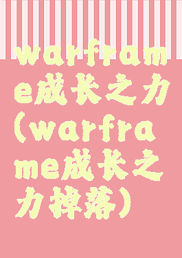 warframe成长之力(warframe成长之力掉落)