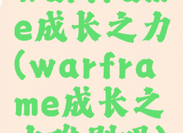 warframe成长之力(warframe成长之力难刷吗)
