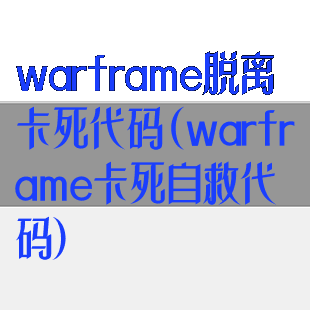 warframe脱离卡死代码(warframe卡死自救代码)