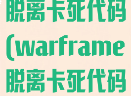 warframe脱离卡死代码(warframe脱离卡死代码冷却时间)