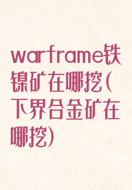 warframe铁镍矿在哪挖(下界合金矿在哪挖)