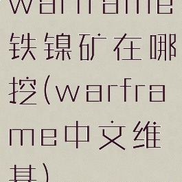 warframe铁镍矿在哪挖(warframe中文维基)