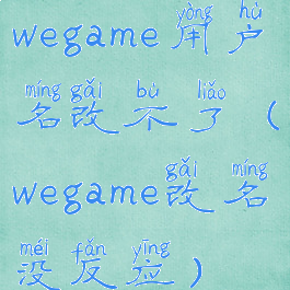wegame用户名改不了(wegame改名没反应)