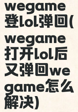 wegame登lol弹回(wegame打开lol后又弹回wegame怎么解决)