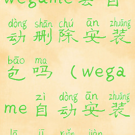 wegame会自动删除安装包吗(wegame自动安装垃圾软件)
