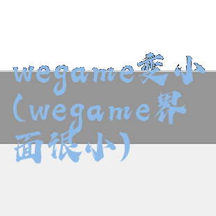 wegame变小(wegame界面很小)