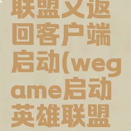 wegame启动英雄联盟又返回客户端启动(wegame启动英雄联盟弹出客户端启动)