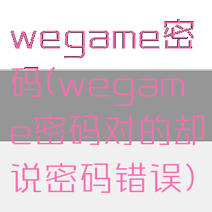 wegame密码(wegame密码对的却说密码错误)