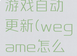 wegame怎么关闭游戏自动更新(wegame怎么取消开机自动启动)