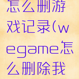 wegame怎么删游戏记录(wegame怎么删除我的游戏)