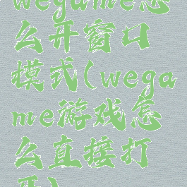 wegame怎么开窗口模式(wegame游戏怎么直接打开)
