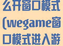 wegame怎么开窗口模式(wegame窗口模式进入游戏)