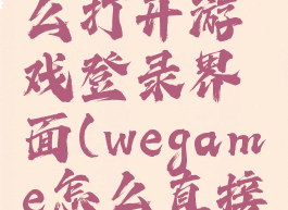 wegame怎么打开游戏登录界面(wegame怎么直接进入主页)