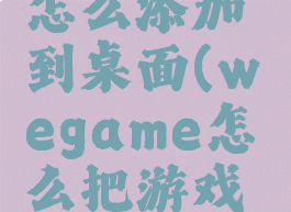 wegame怎么添加到桌面(wegame怎么把游戏弄到桌面)