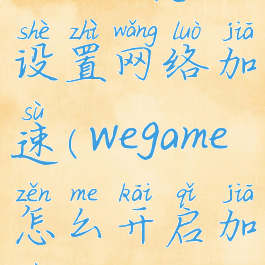 wegame怎么设置网络加速(wegame怎么开启加速)