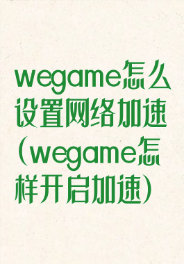 wegame怎么设置网络加速(wegame怎样开启加速)