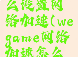 wegame怎么设置网络加速(wegame网络加速怎么开启关闭)