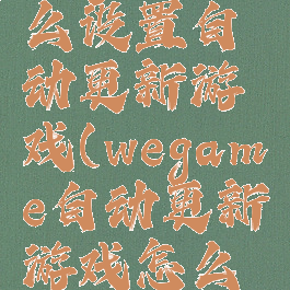 wegame怎么设置自动更新游戏(wegame自动更新游戏怎么开)