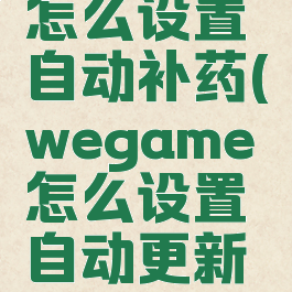 wegame怎么设置自动补药(wegame怎么设置自动更新游戏)